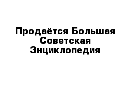 Продаётся Большая Советская Энциклопедия